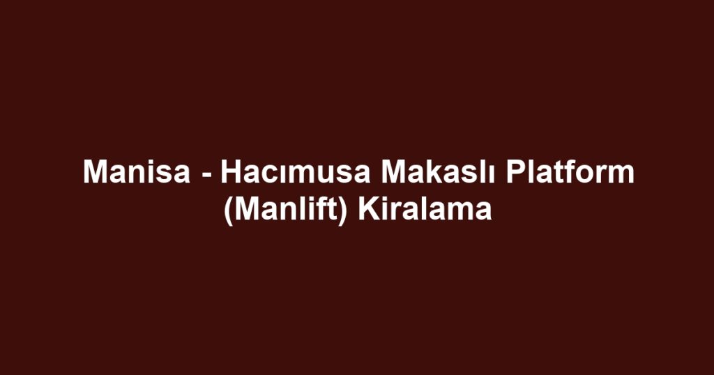 Manisa - Hacımusa Makaslı Platform (Manlift) Kiralama