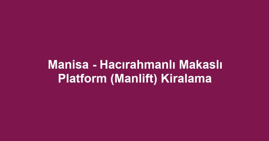 Manisa - Hacırahmanlı Makaslı Platform (Manlift) Kiralama