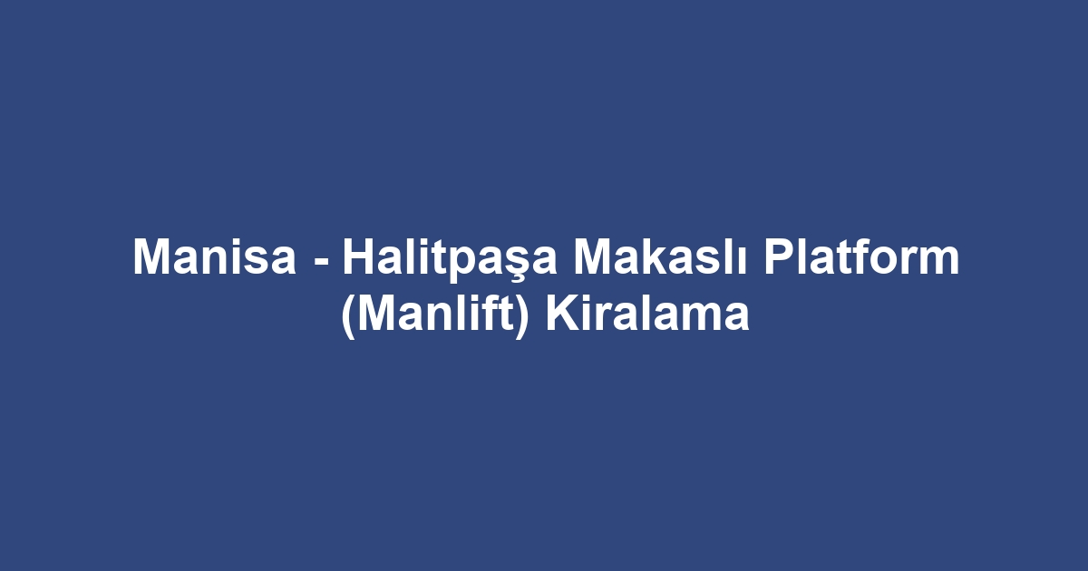 Manisa - Halitpaşa Makaslı Platform (Manlift) Kiralama