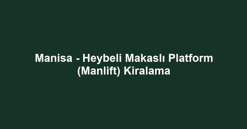 Manisa - Heybeli Makaslı Platform (Manlift) Kiralama