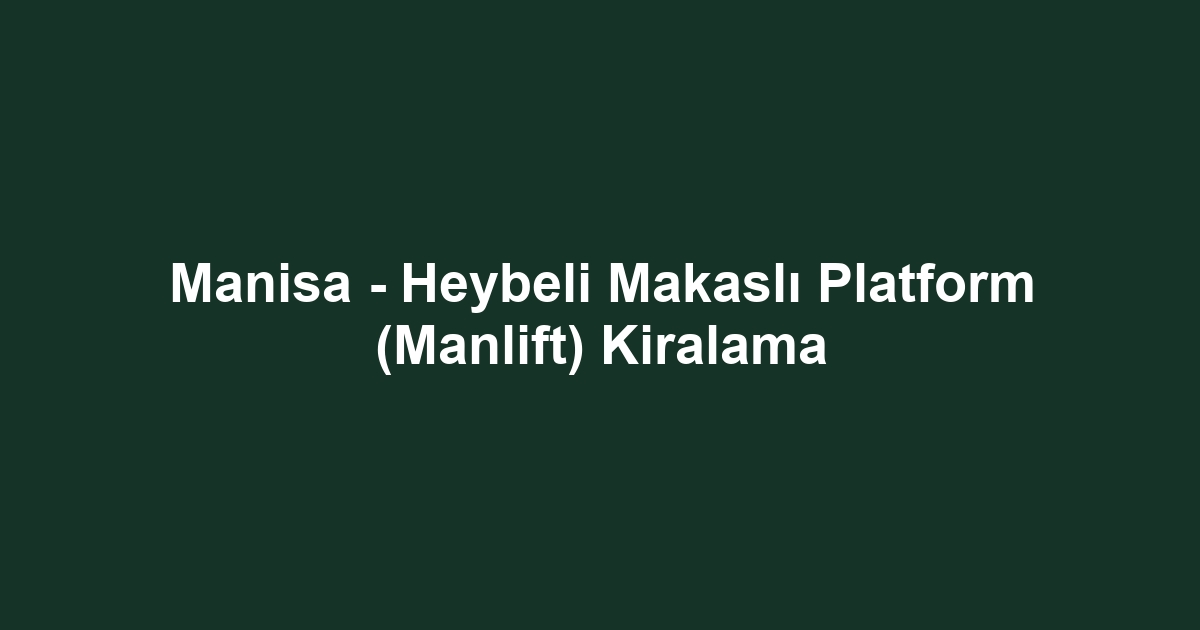 Manisa - Heybeli Makaslı Platform (Manlift) Kiralama