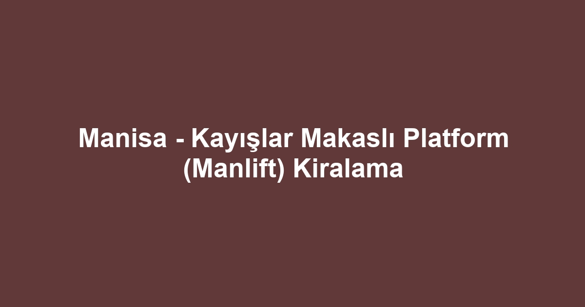 Manisa - Kayışlar Makaslı Platform (Manlift) Kiralama