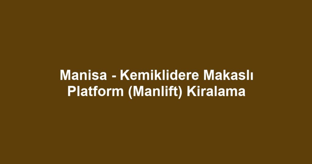 Manisa - Kemiklidere Makaslı Platform (Manlift) Kiralama