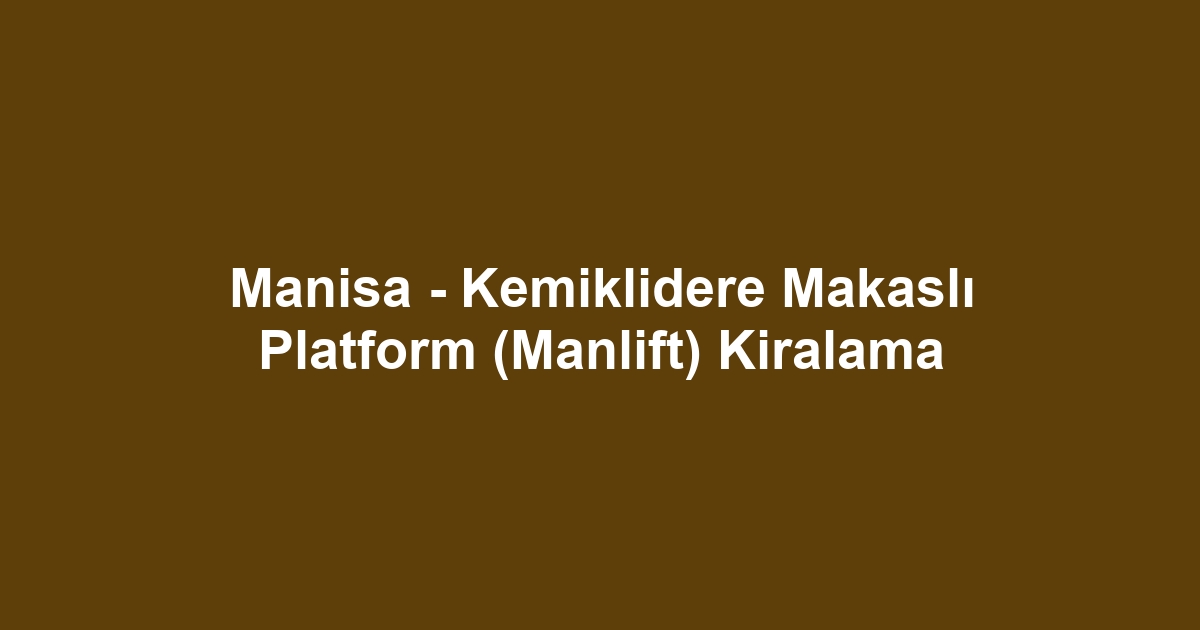Manisa - Kemiklidere Makaslı Platform (Manlift) Kiralama