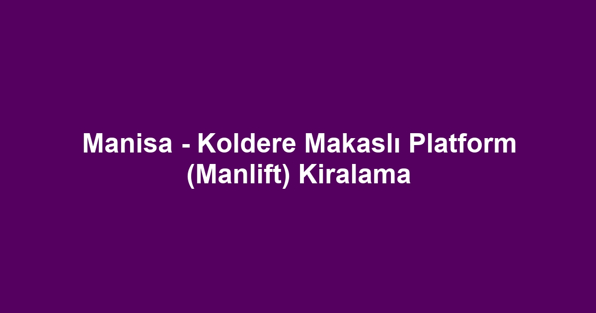 Manisa - Koldere Makaslı Platform (Manlift) Kiralama