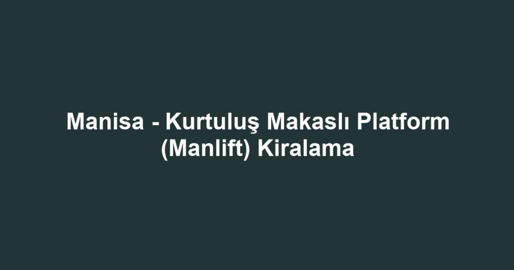 Manisa - Kurtuluş Makaslı Platform (Manlift) Kiralama