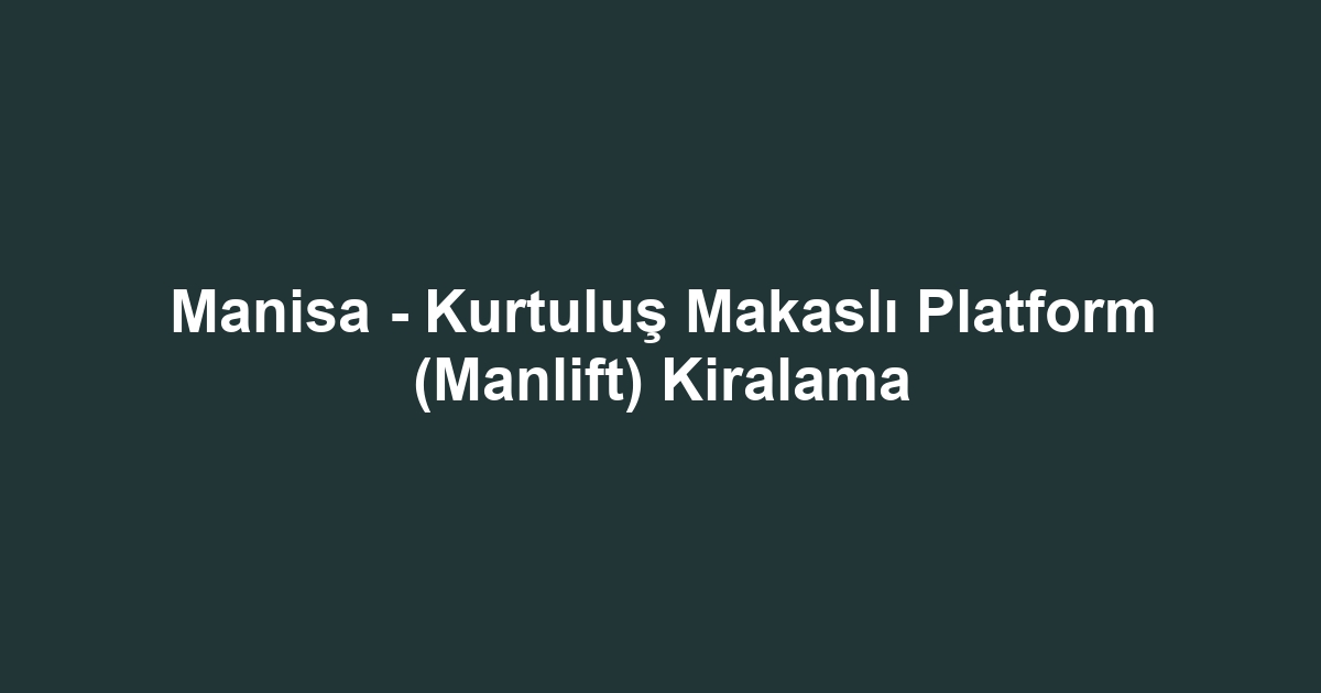 Manisa - Kurtuluş Makaslı Platform (Manlift) Kiralama