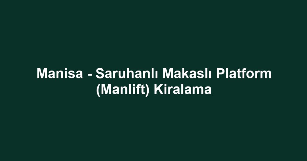 Manisa - Saruhanlı Makaslı Platform (Manlift) Kiralama