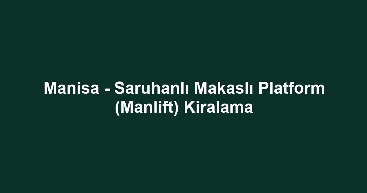 Manisa - Saruhanlı Makaslı Platform (Manlift) Kiralama
