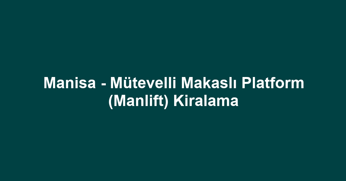 Manisa - Mütevelli Makaslı Platform (Manlift) Kiralama