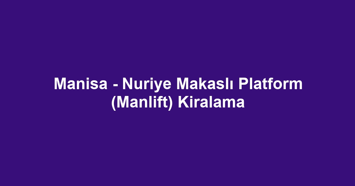 Manisa - Nuriye Makaslı Platform (Manlift) Kiralama