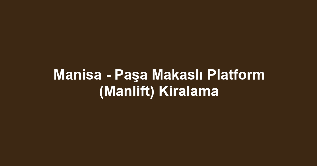 Manisa - Paşa Makaslı Platform (Manlift) Kiralama