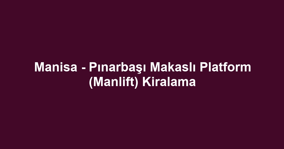 Manisa - Pınarbaşı Makaslı Platform (Manlift) Kiralama