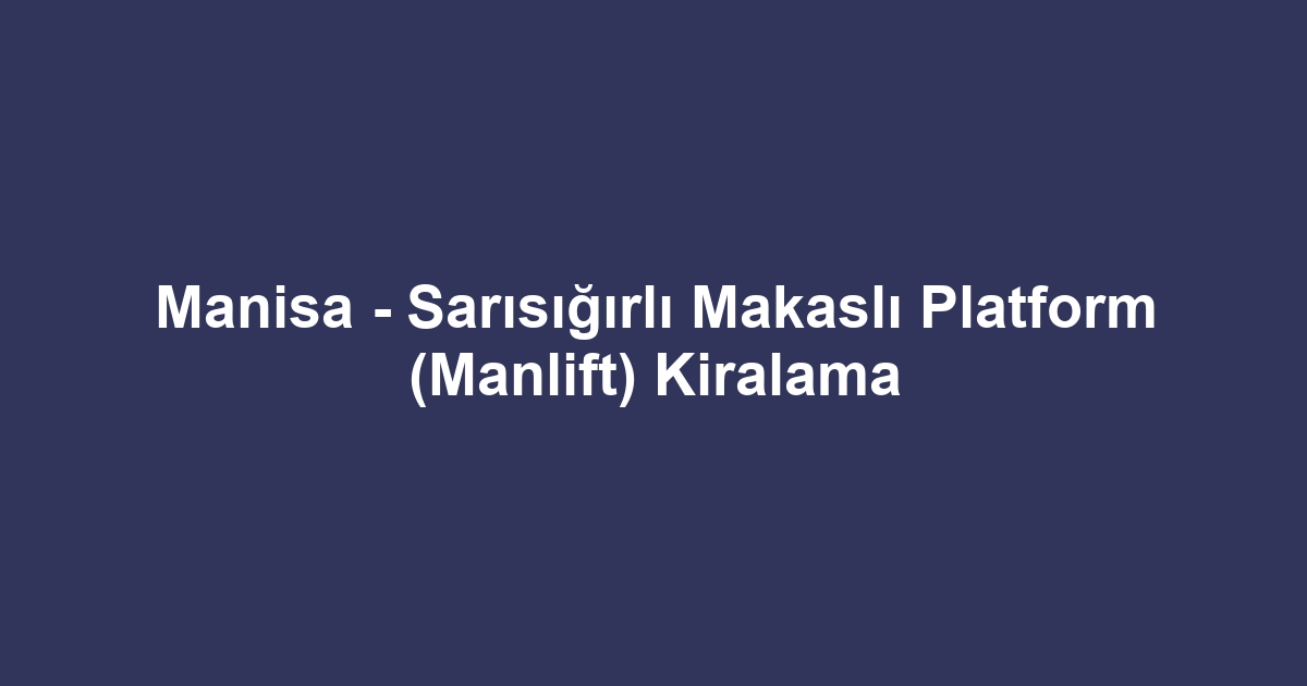 Manisa - Sarısığırlı Makaslı Platform (Manlift) Kiralama