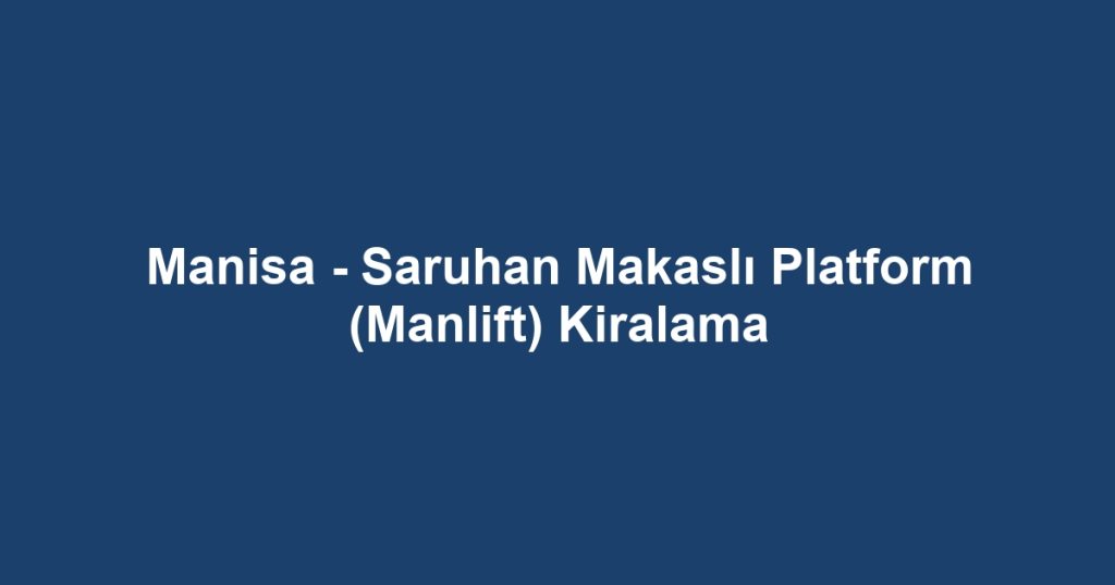 Manisa - Saruhan Makaslı Platform (Manlift) Kiralama