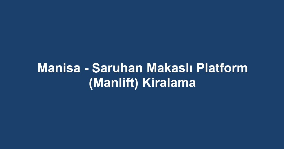 Manisa - Saruhan Makaslı Platform (Manlift) Kiralama