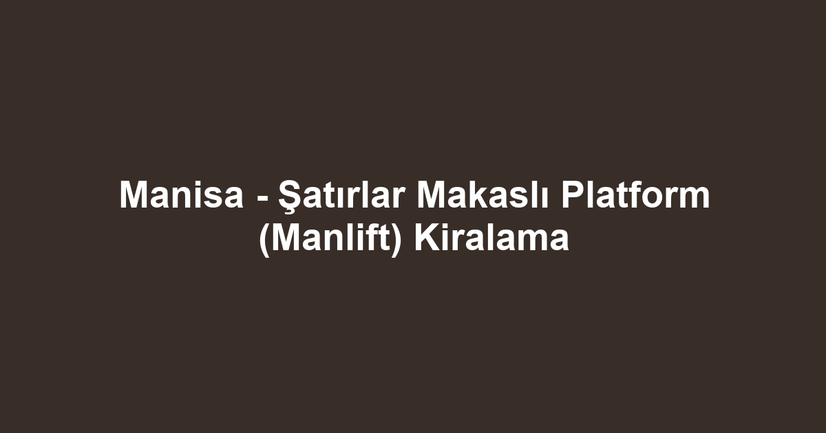 Manisa - Şatırlar Makaslı Platform (Manlift) Kiralama