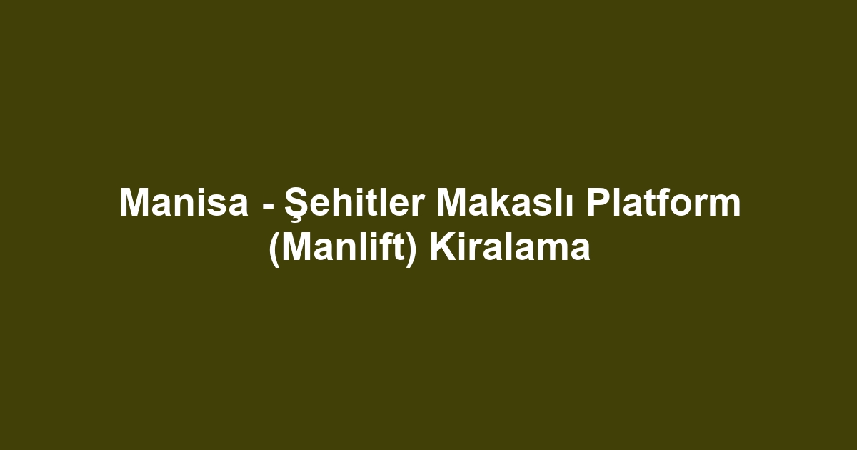 Manisa - Şehitler Makaslı Platform (Manlift) Kiralama