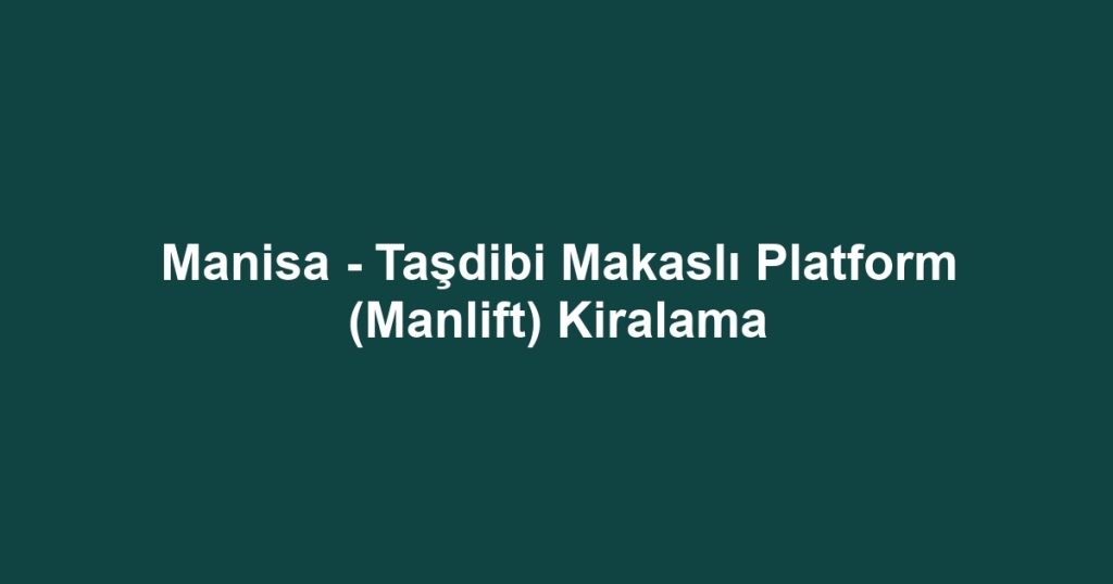 Manisa - Taşdibi Makaslı Platform (Manlift) Kiralama