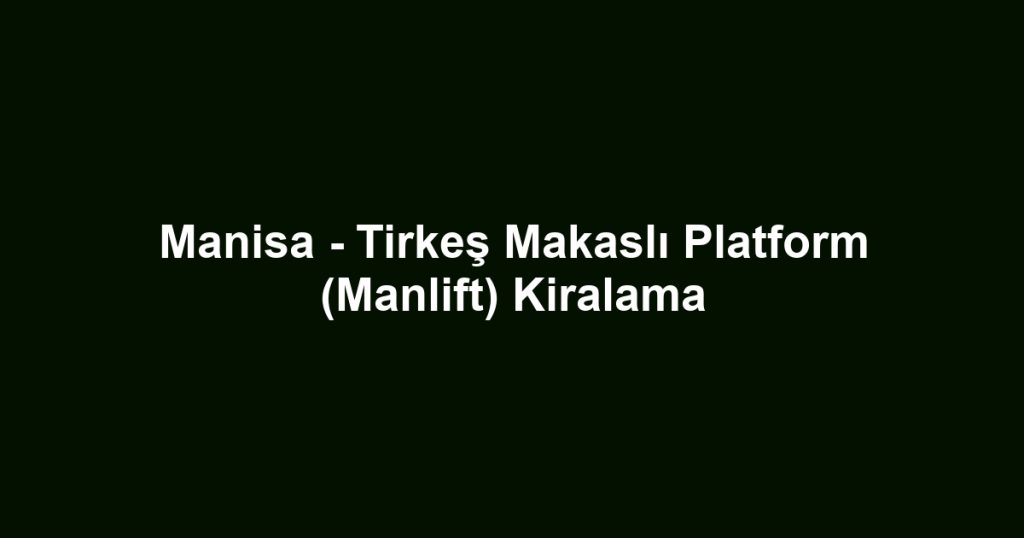 Manisa - Tirkeş Makaslı Platform (Manlift) Kiralama