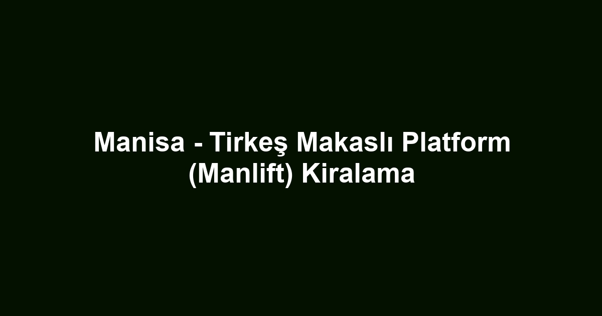 Manisa - Tirkeş Makaslı Platform (Manlift) Kiralama