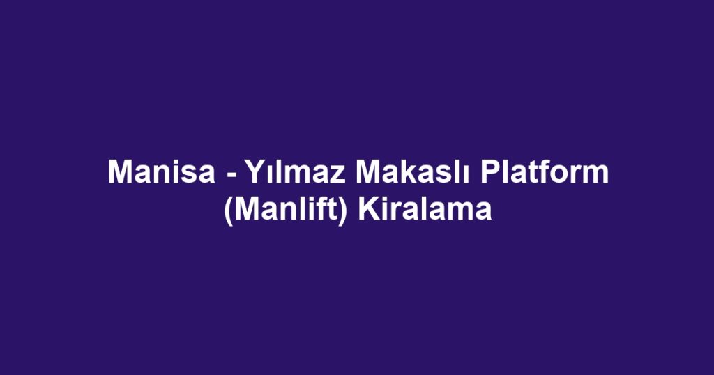 Manisa - Yılmaz Makaslı Platform (Manlift) Kiralama