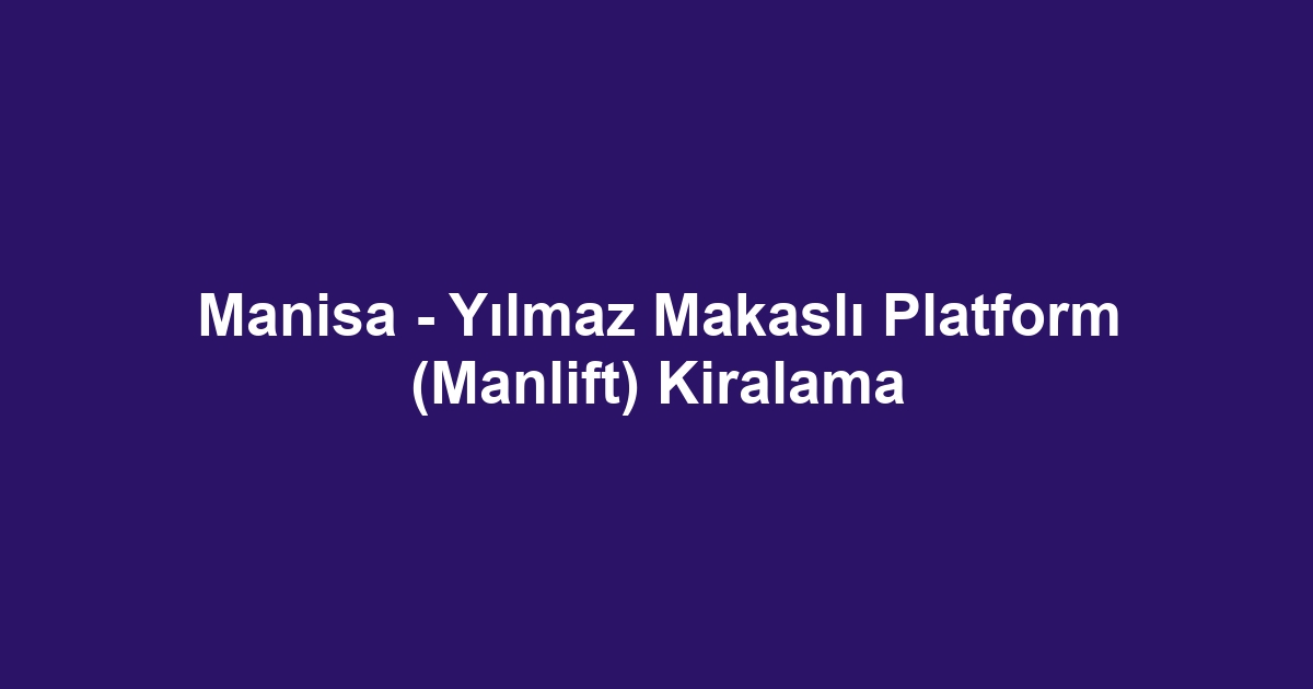 Manisa - Yılmaz Makaslı Platform (Manlift) Kiralama
