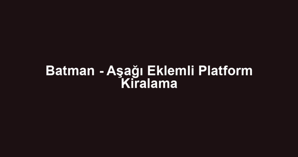 Batman - Aşağı Eklemli Platform Kiralama