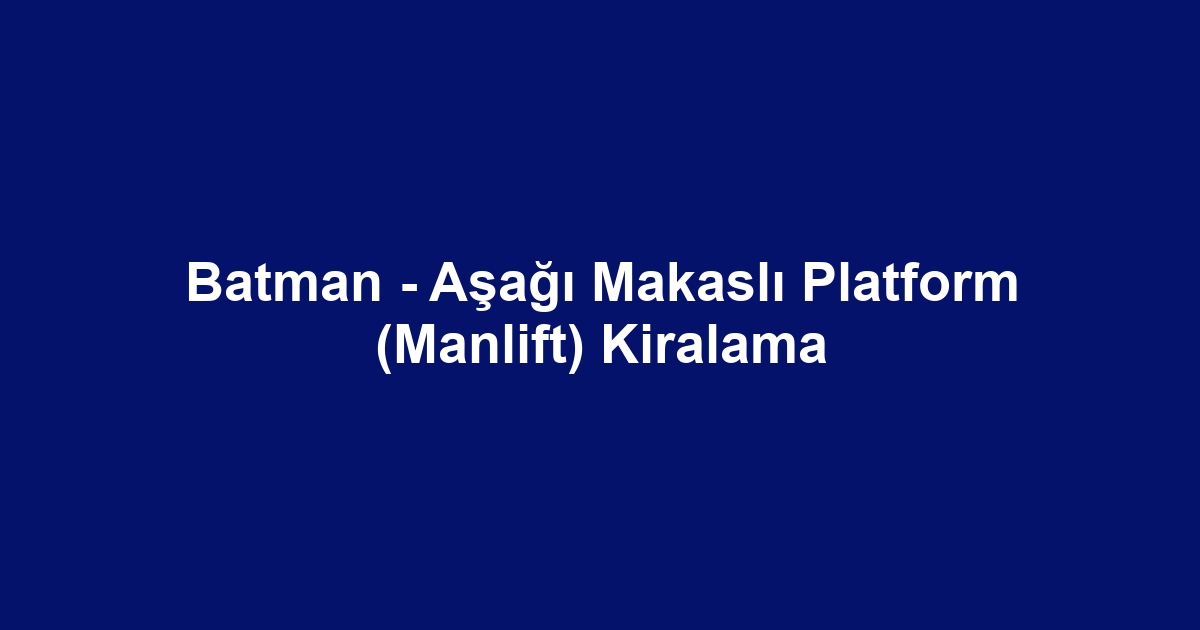 Batman - Aşağı Makaslı Platform (Manlift) Kiralama