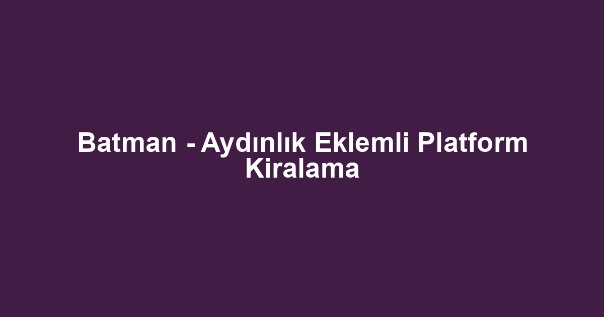 Batman - Aydınlık Eklemli Platform Kiralama