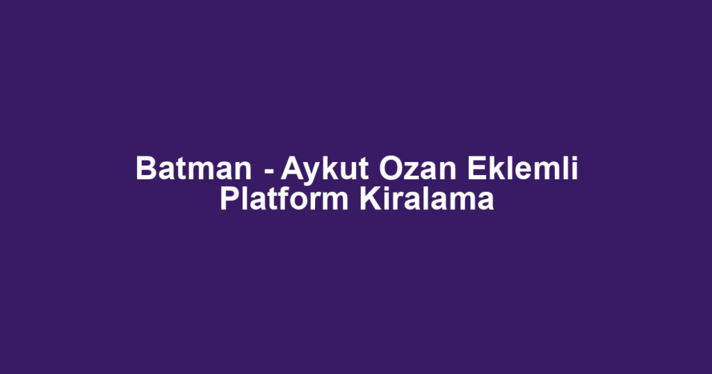 Batman - Aykut Ozan Eklemli Platform Kiralama