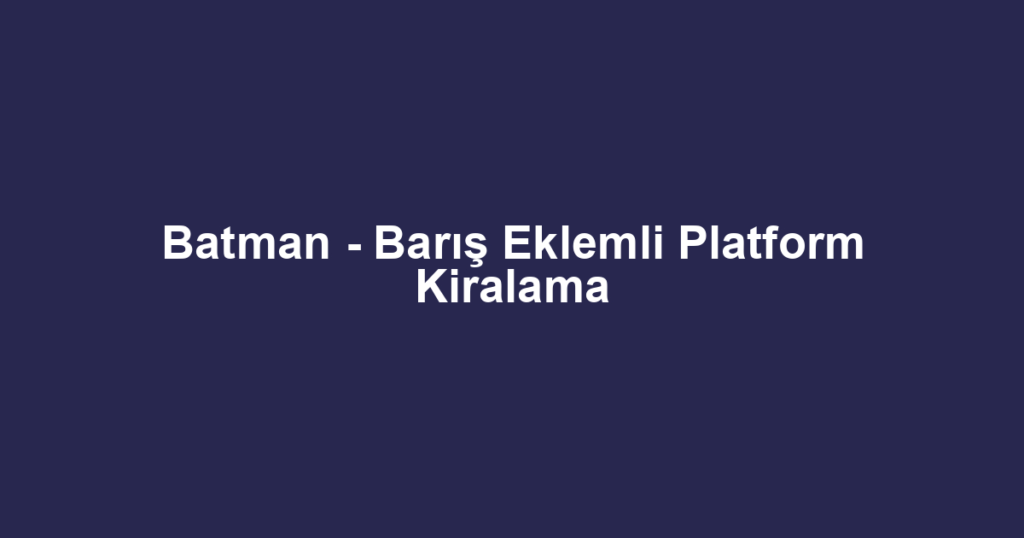 Batman - Barış Eklemli Platform Kiralama