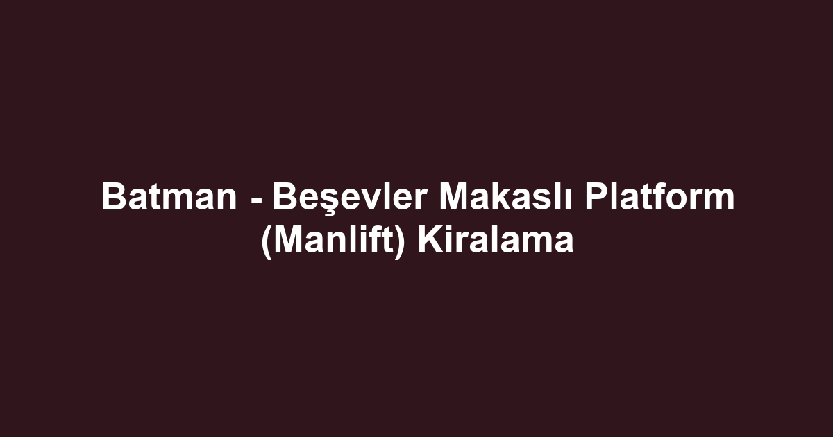 Batman - Beşevler Makaslı Platform (Manlift) Kiralama