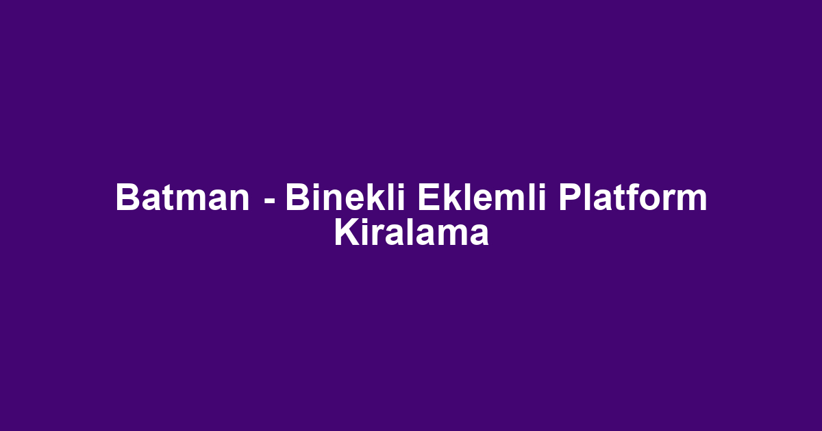 Batman - Binekli Eklemli Platform Kiralama