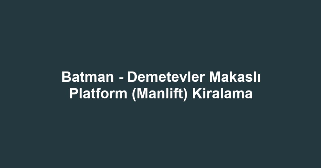 Batman - Demetevler Makaslı Platform (Manlift) Kiralama