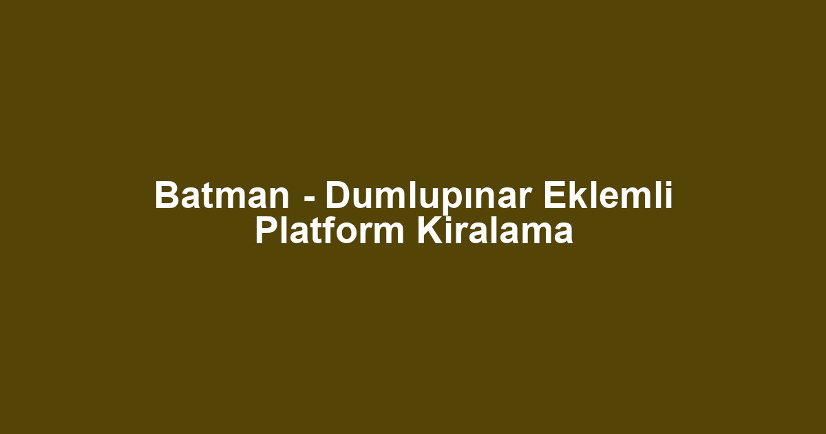 Batman - Dumlupınar Eklemli Platform Kiralama