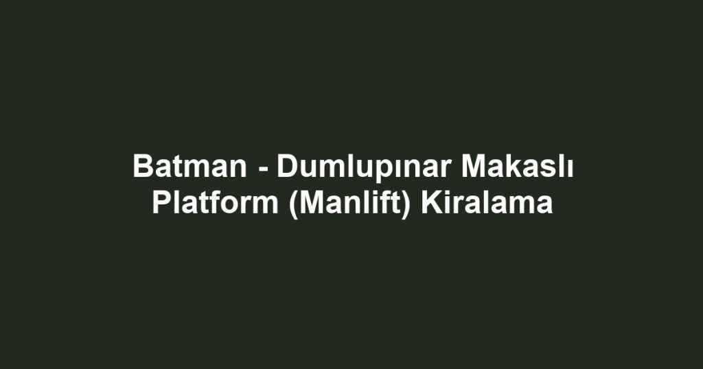 Batman - Dumlupınar Makaslı Platform (Manlift) Kiralama