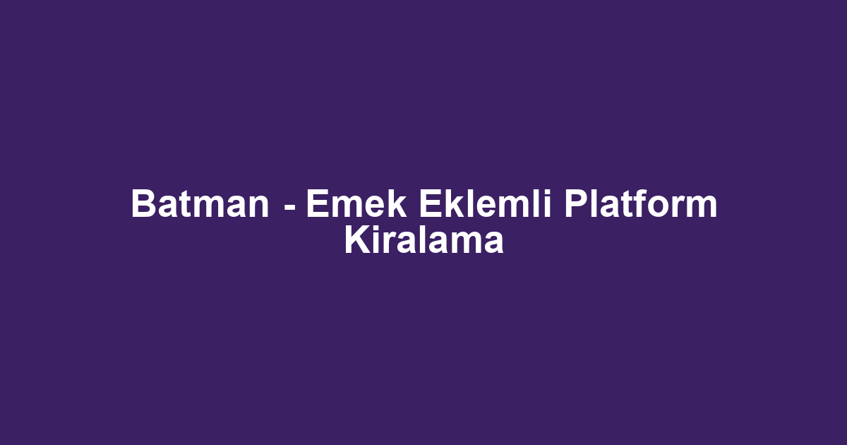 Batman - Emek Eklemli Platform Kiralama