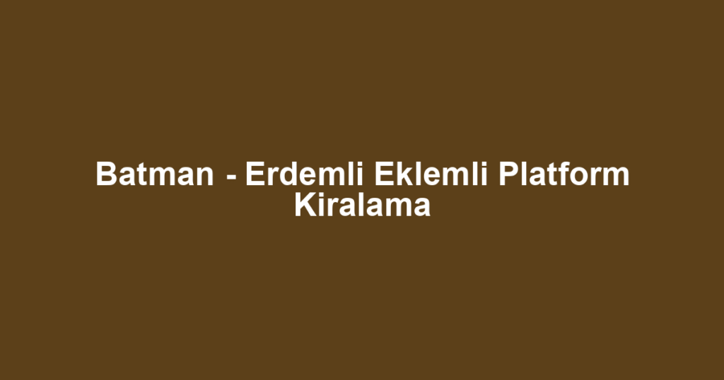 Batman - Erdemli Eklemli Platform Kiralama