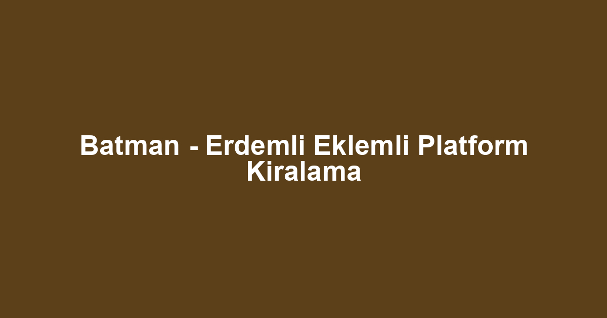 Batman - Erdemli Eklemli Platform Kiralama