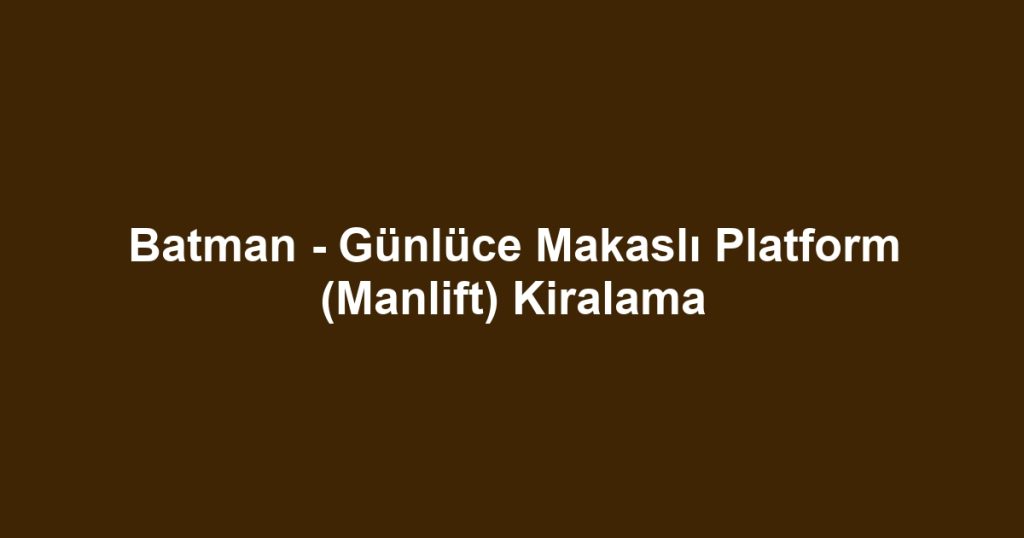 Batman - Günlüce Makaslı Platform (Manlift) Kiralama