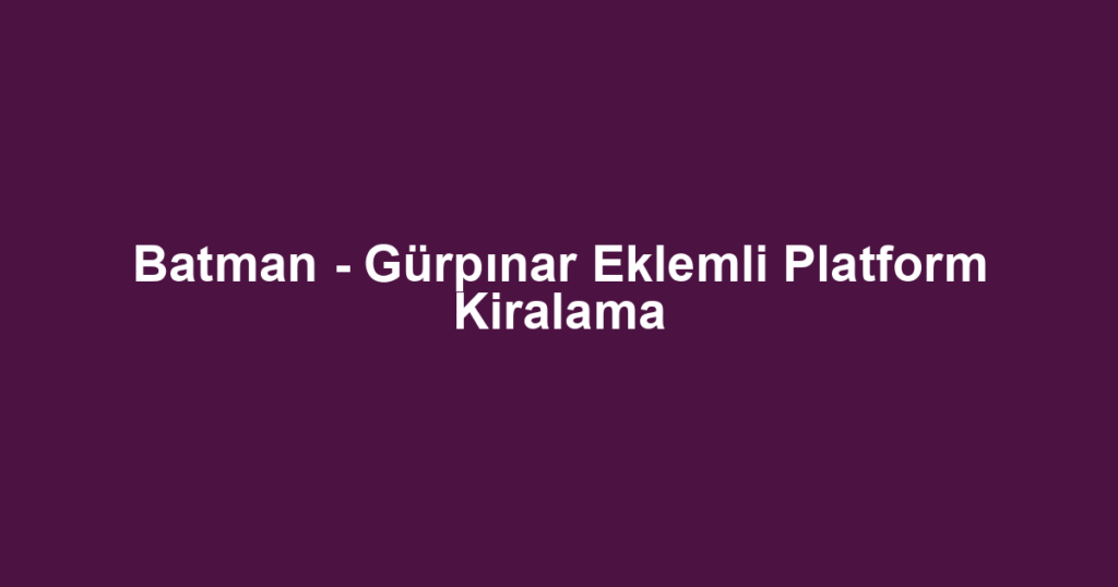 Batman - Gürpınar Eklemli Platform Kiralama