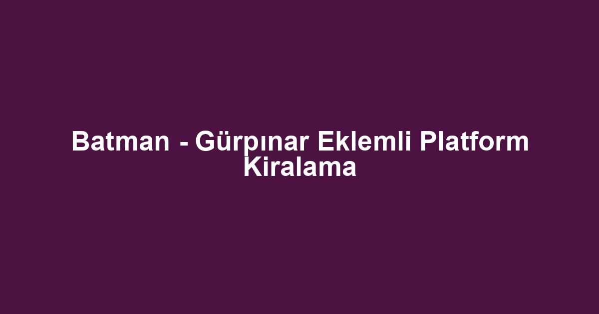Batman - Gürpınar Eklemli Platform Kiralama