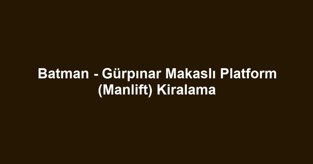 Batman - Gürpınar Makaslı Platform (Manlift) Kiralama