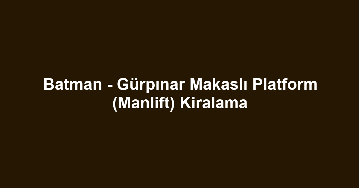 Batman - Gürpınar Makaslı Platform (Manlift) Kiralama