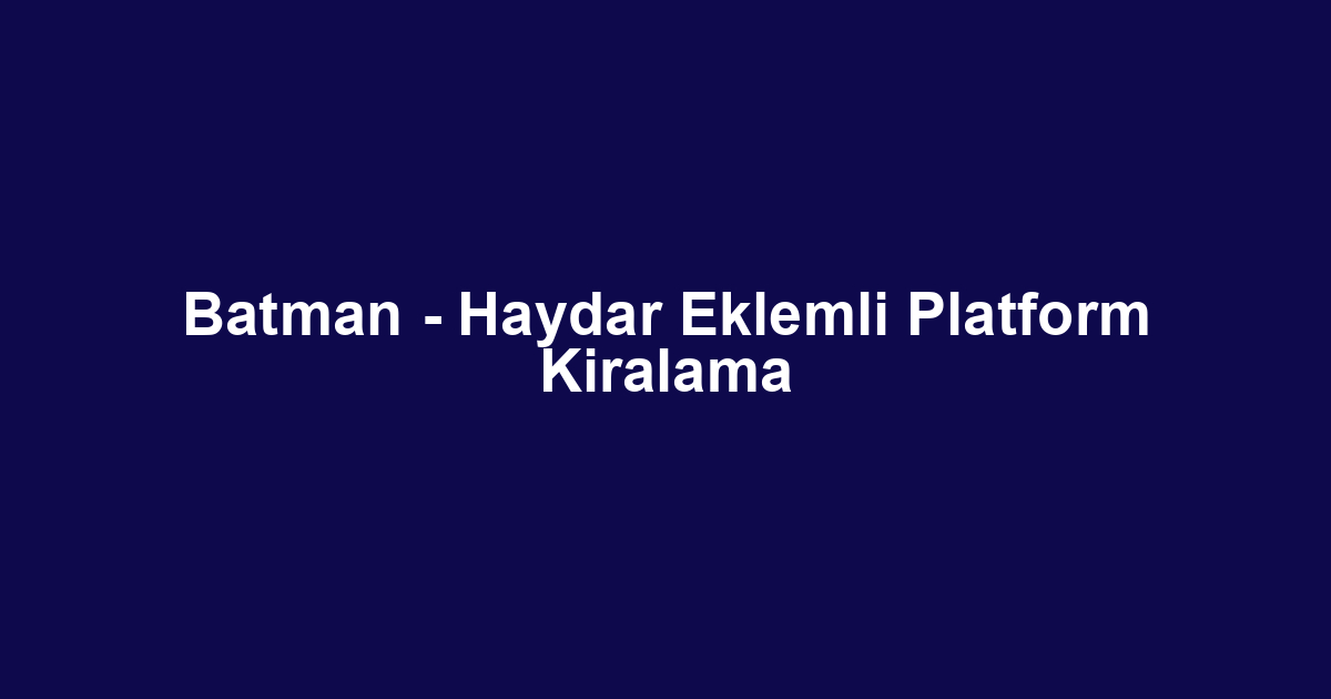 Batman - Haydar Eklemli Platform Kiralama
