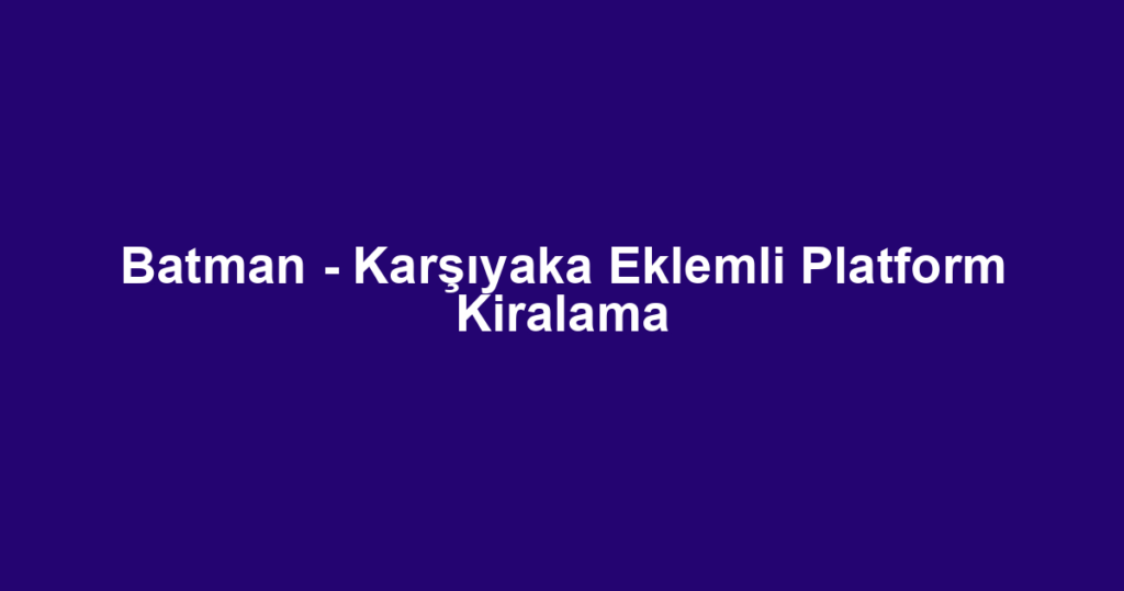 Batman - Karşıyaka Eklemli Platform Kiralama