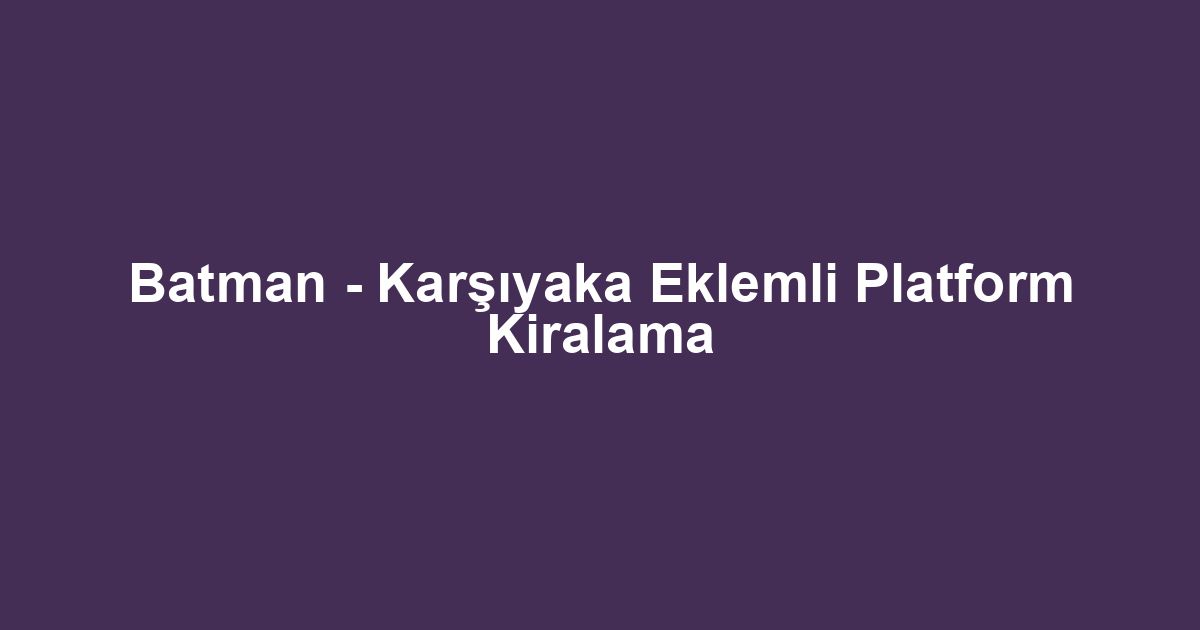 Batman - Karşıyaka Eklemli Platform Kiralama