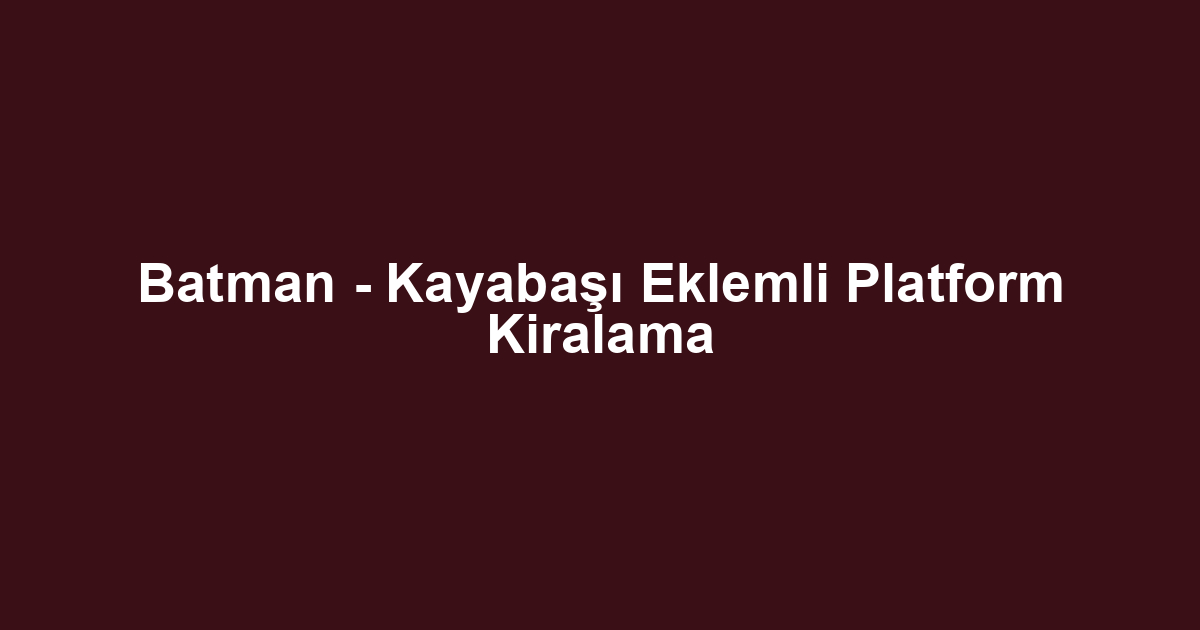 Batman - Kayabaşı Eklemli Platform Kiralama