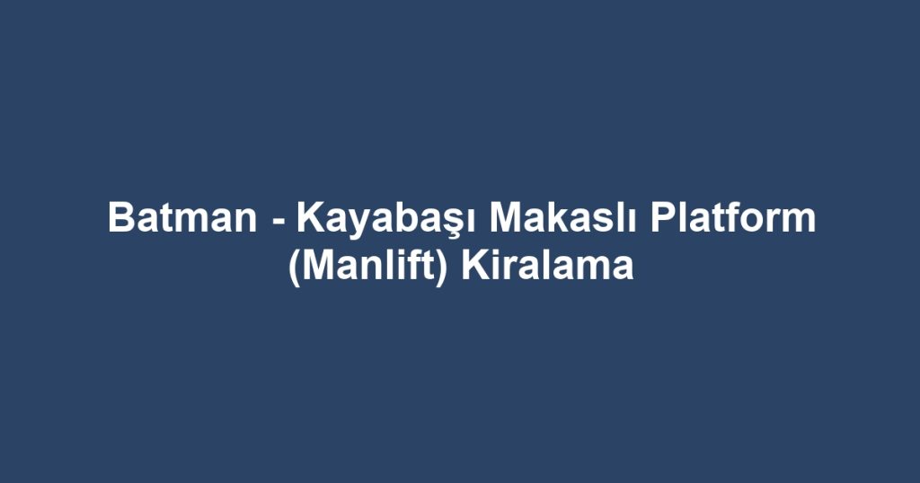 Batman - Kayabaşı Makaslı Platform (Manlift) Kiralama